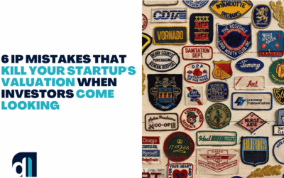 6 IP Mistakes That Kill Your Startup’s Valuation When Investors Come Looking